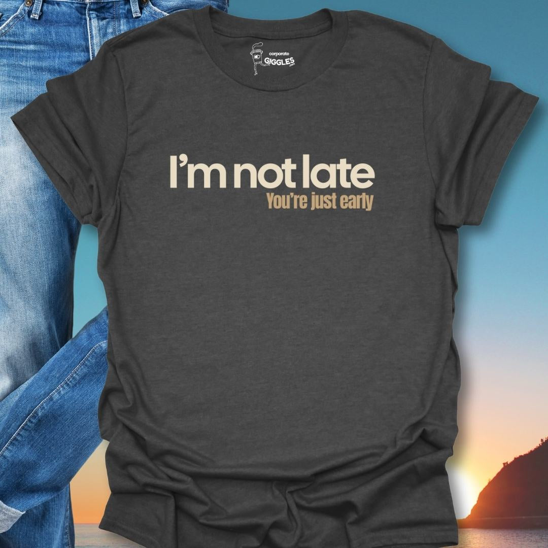 I'm Not Late You're Just Early T-Shirt