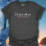 I'd Agree With You But Then We'd Both Be Wrong T-Shirt