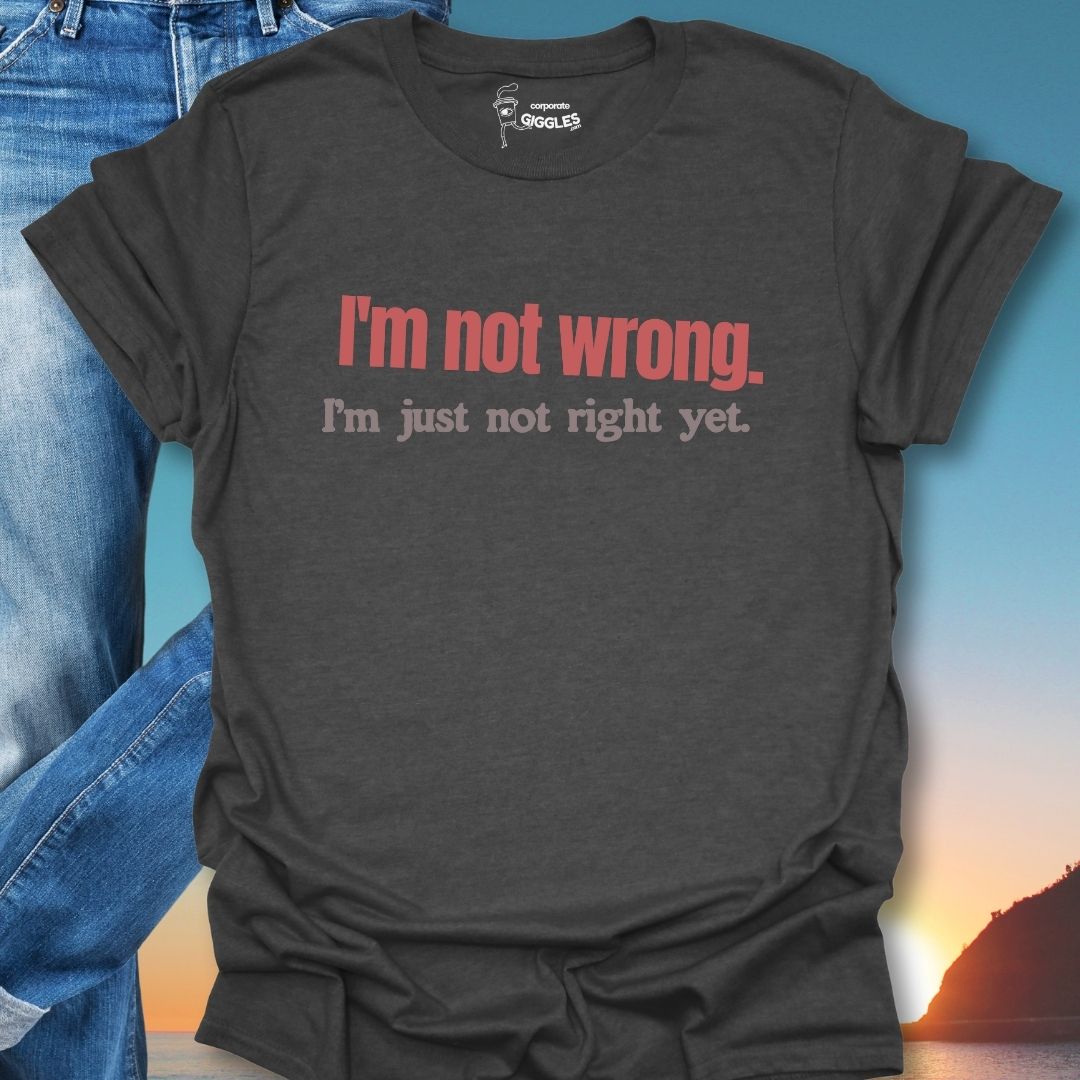 I'm Not Wrong. T-Shirt