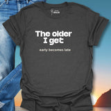 The Older I Get Early Becomes Late T-Shirt