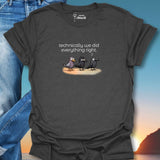 Technically We Did Everything Right. T-Shirt
