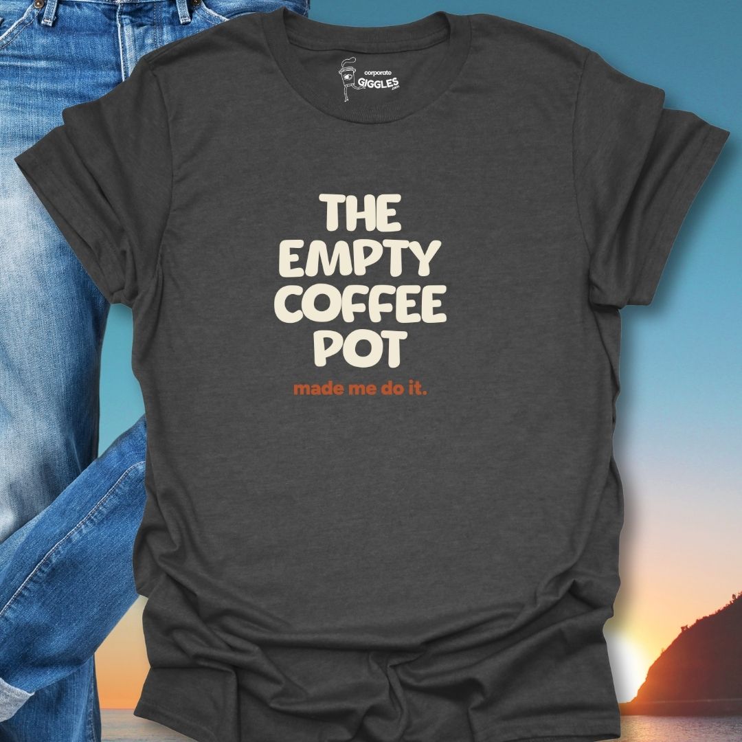 The Empty Coffee Pot Made Me Do It. T-Shirt