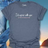 I'd Agree With You But Then We'd Both Be Wrong T-Shirt