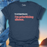 I'm Not Ignoring You. I'm Prioritizing Silence. T-Shirt