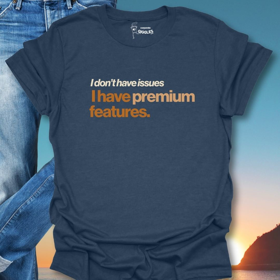I Don't Have Issues I have Premium Features. T-Shirt