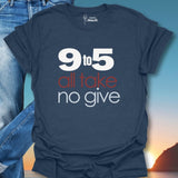 9 To 5 All Take No Give T-Shirt