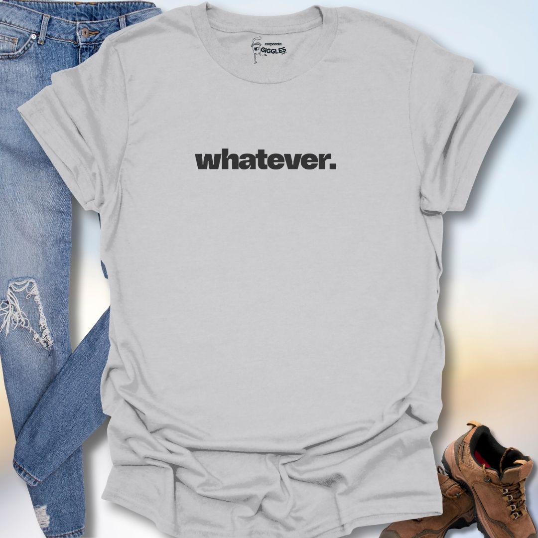 Whatever. T-Shirt