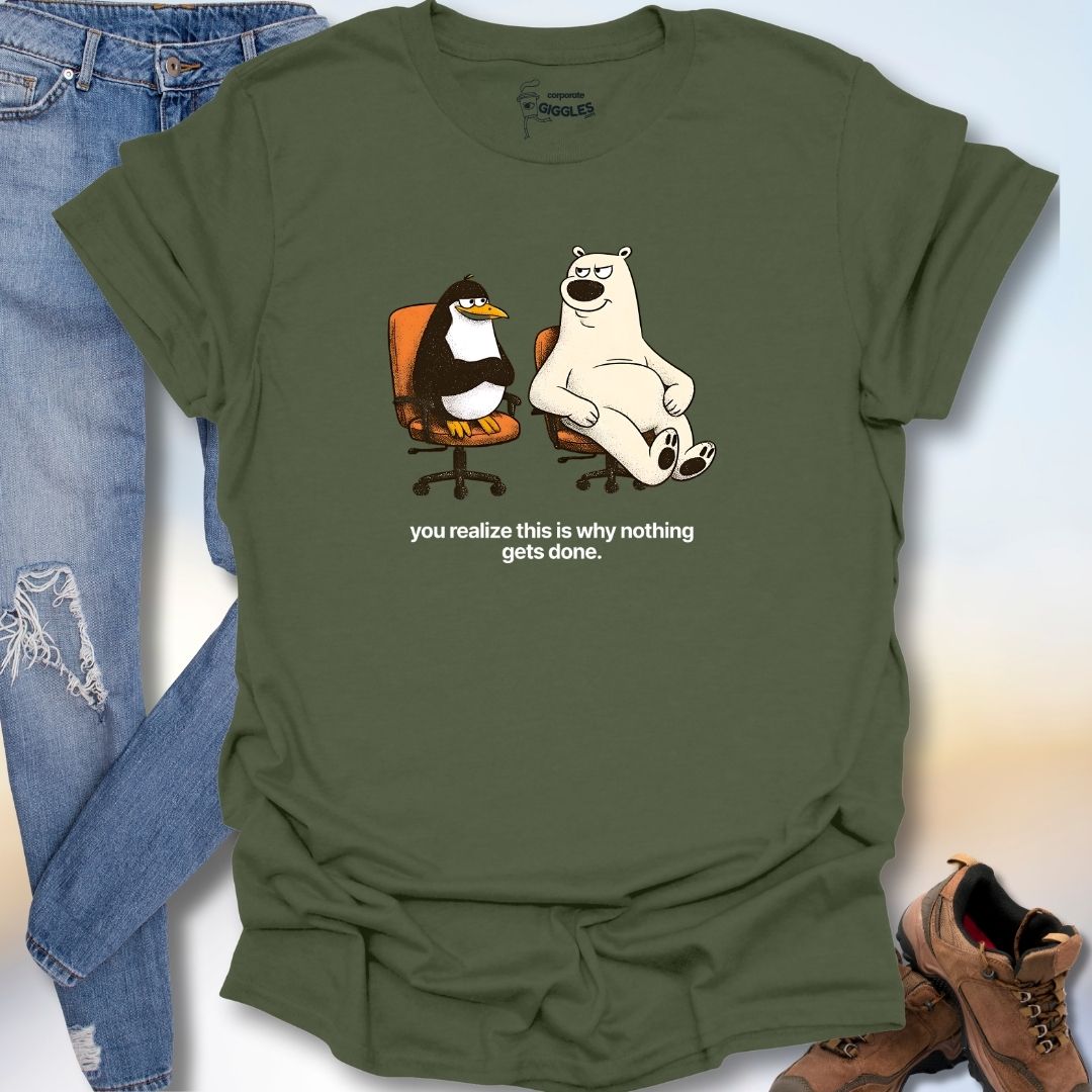 You RealizeThis Is Why Nothing Gets Done T-Shirt