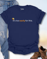 It's Too Early For This T-Shirt