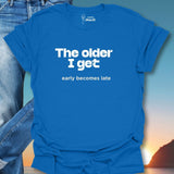 The Older I Get Early Becomes Late T-Shirt