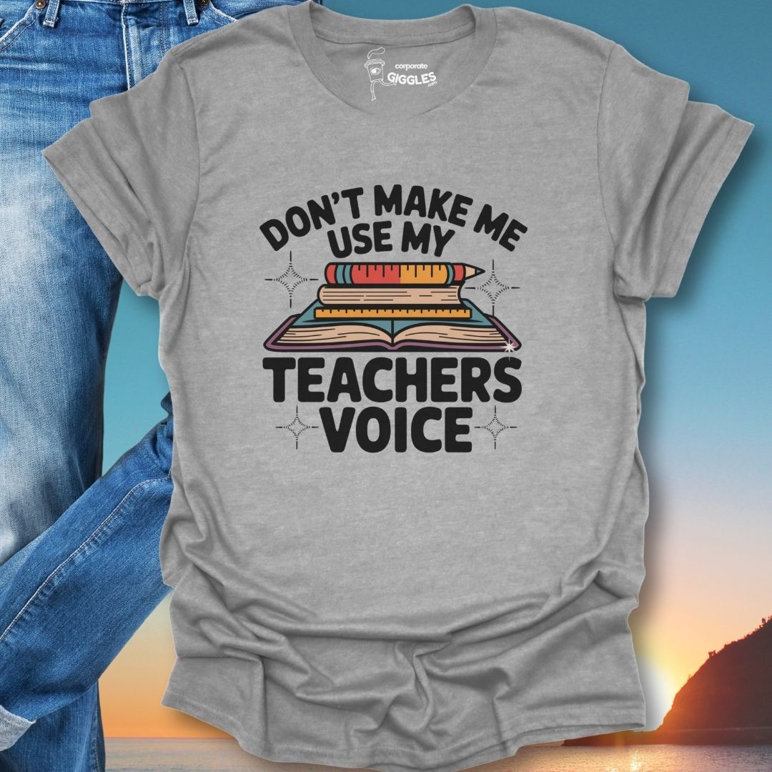 Don't Make Me Use My Teachers Voice T-Shirt