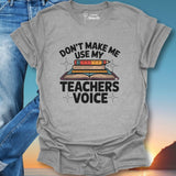 Don't Make Me Use My Teachers Voice T-Shirt