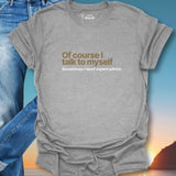 Of Course I Talk To Myself... T-Shirt