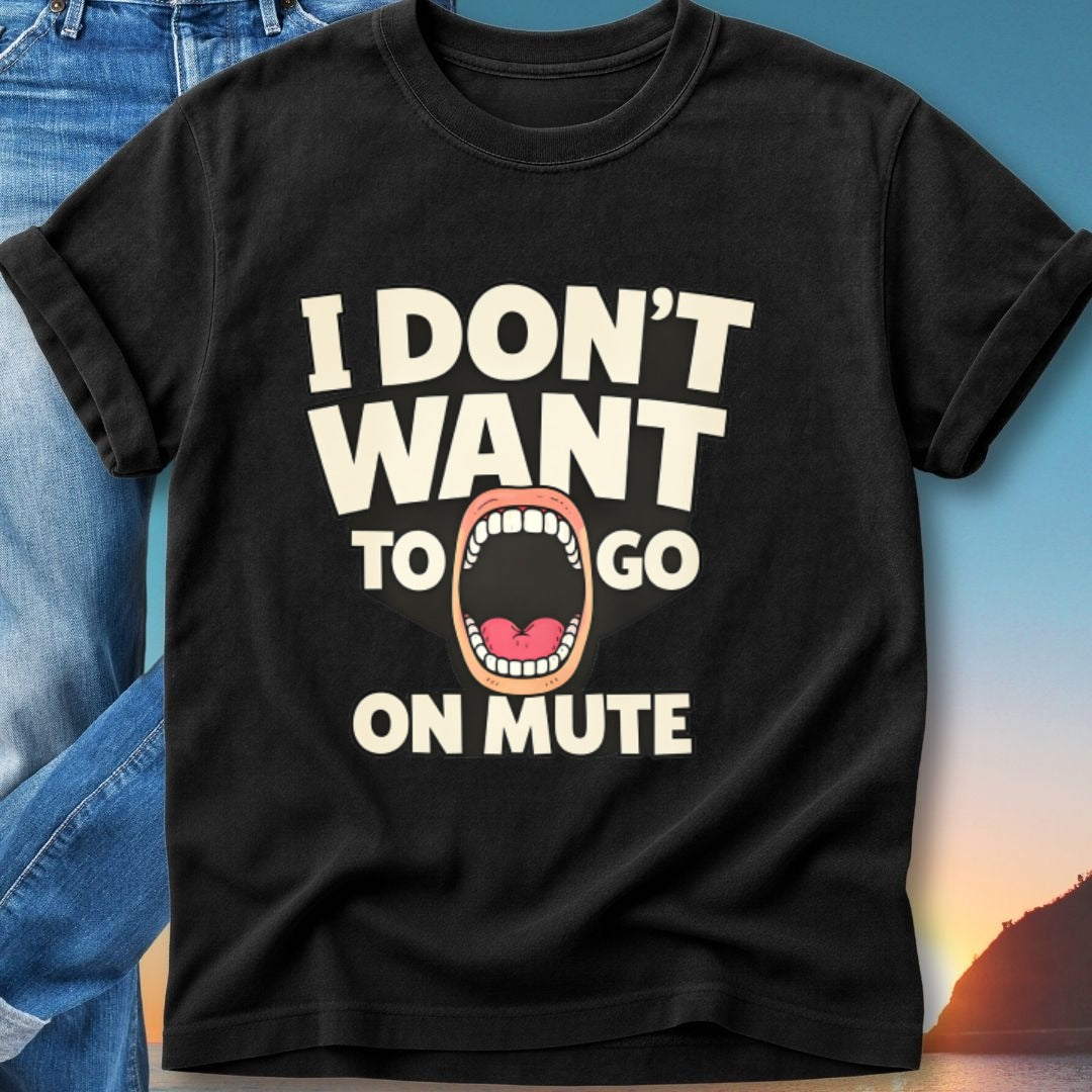 Black t-shirt with white text "I DON'T WANT TO GO ON MUTE" and an open mouth graphic.