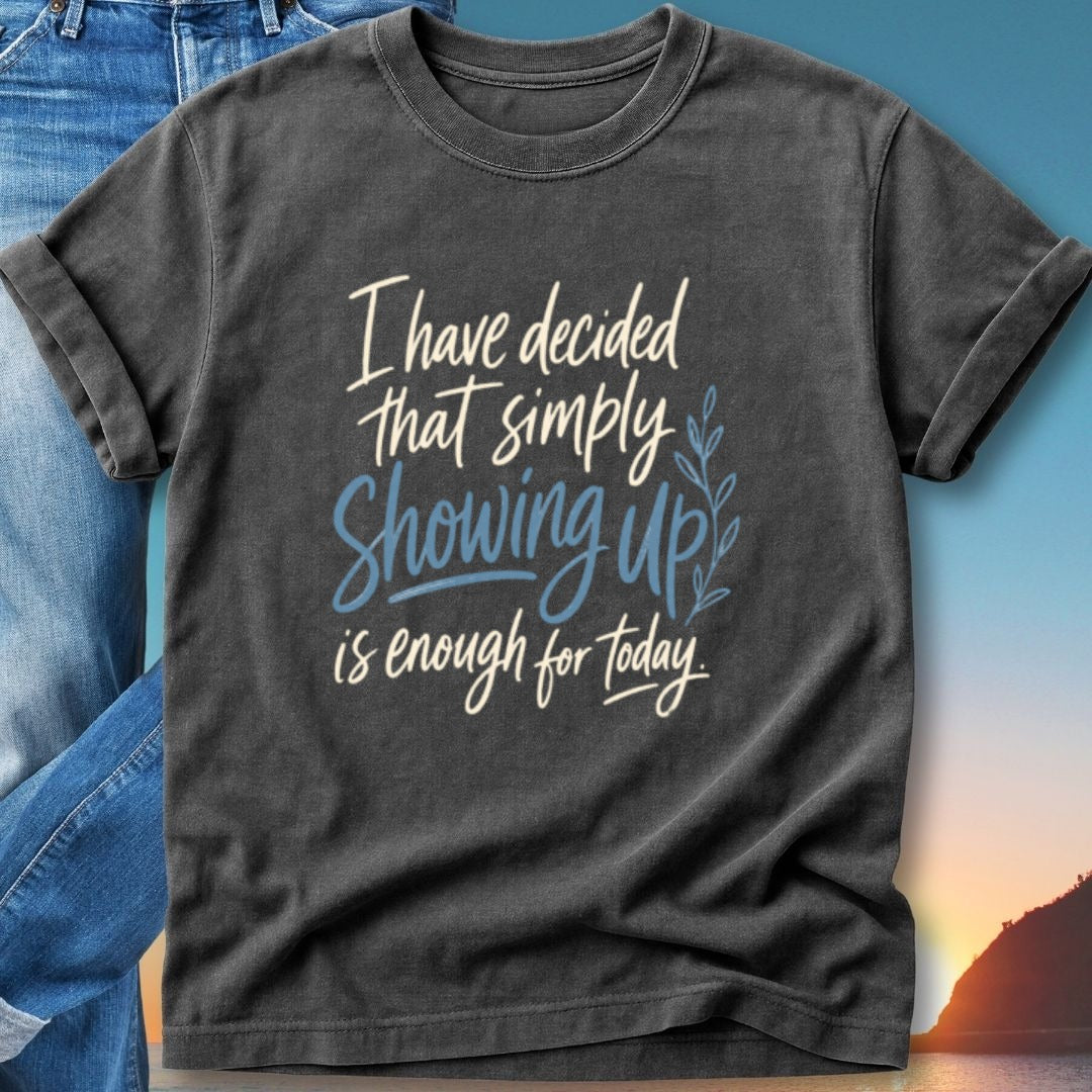 T-shirt with "I have decided that simply showing up is enough for today" text.