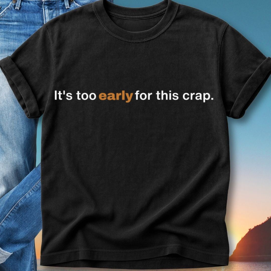 Black t-shirt with white text "It's too early for this crap."