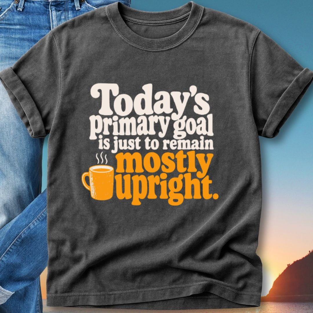 Dark t-shirt with "Today's primary goal is just to remain mostly upright" and an orange mug graphic.