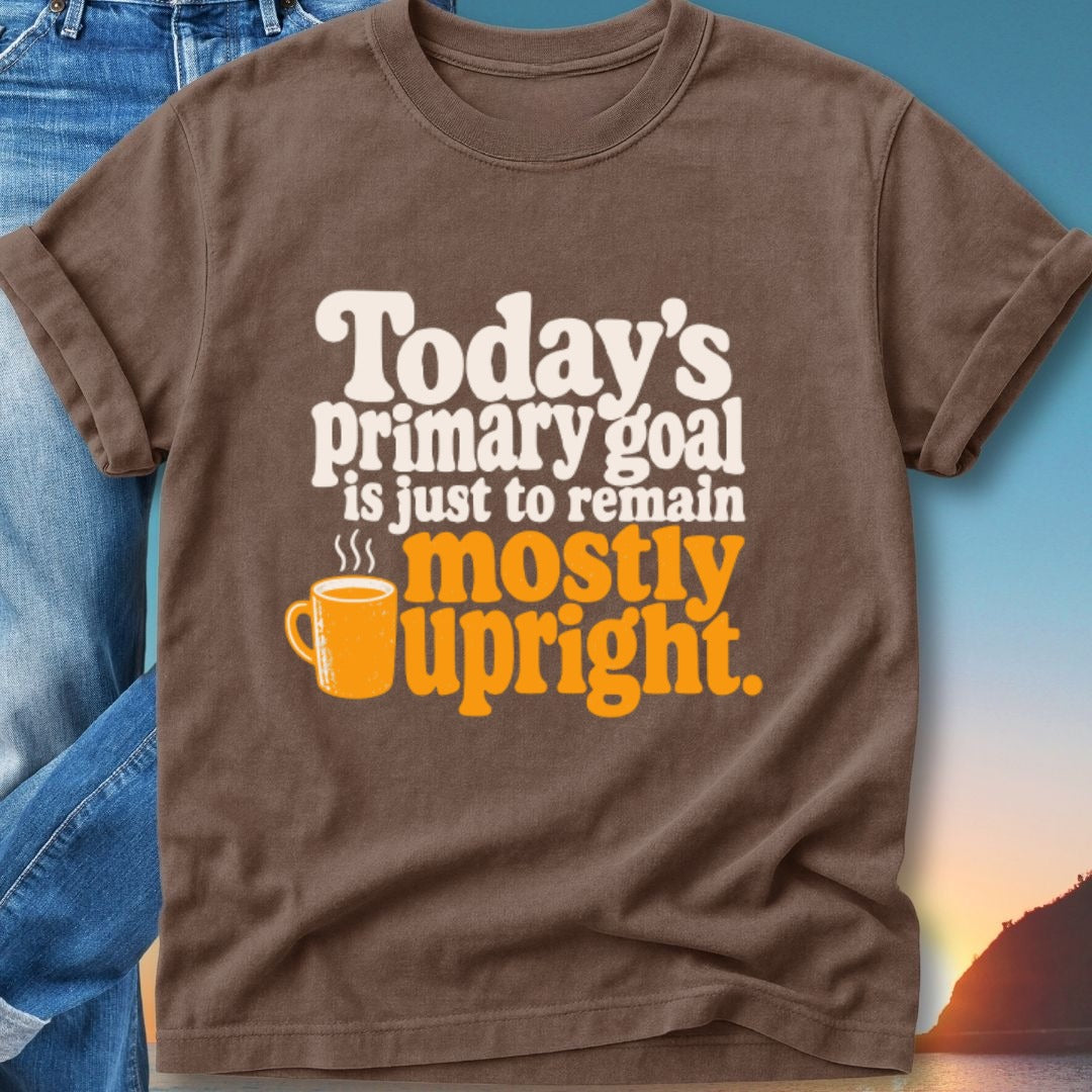 Brown t-shirt with "Today's primary goal is just to remain mostly upright" and a mug.