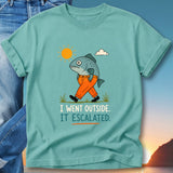 T-shirt with a cartoon fish in pants walking outside, text "I WENT OUTSIDE. IT ESCALATED."