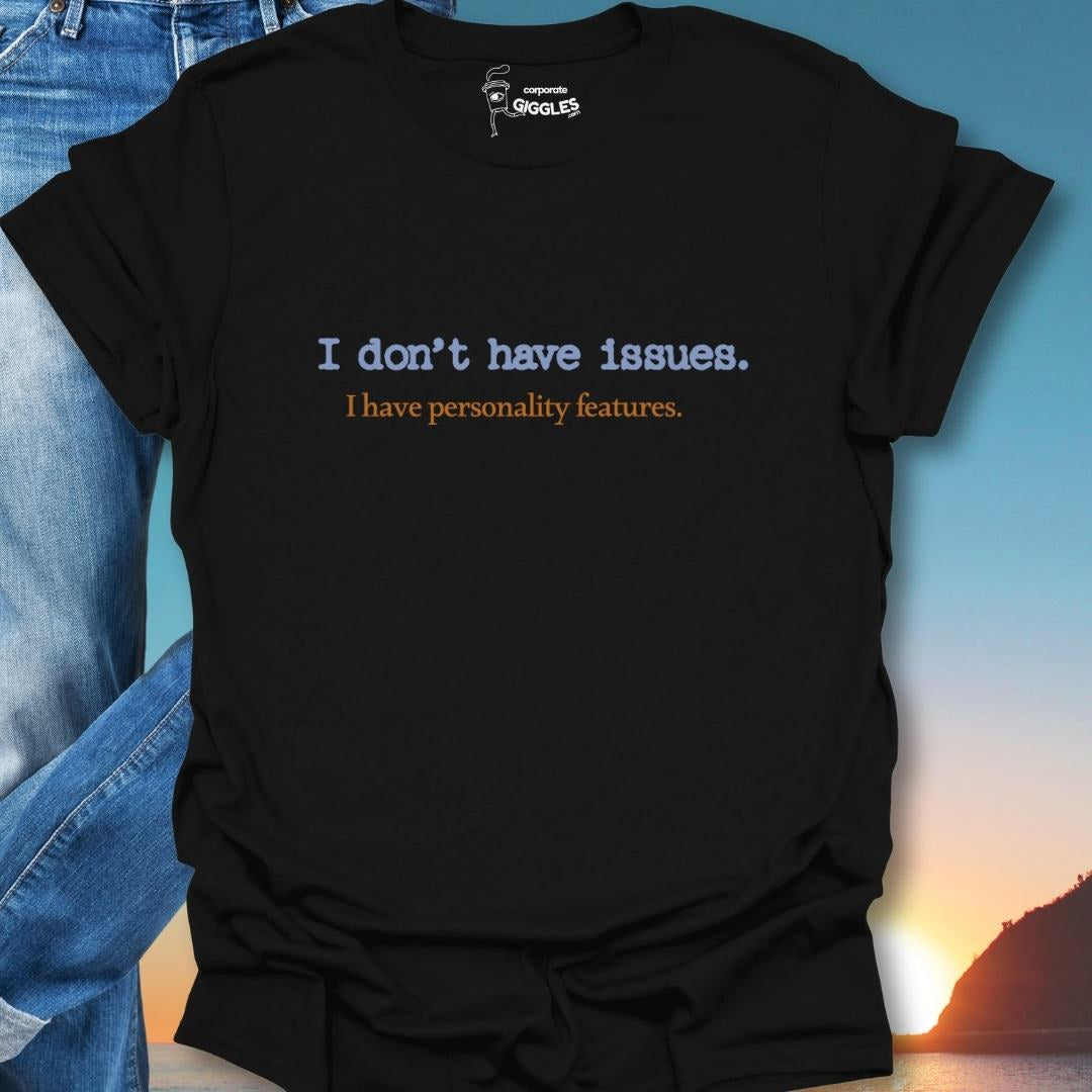 I Don't Have Issues. I have Personality Features. T-Shirt