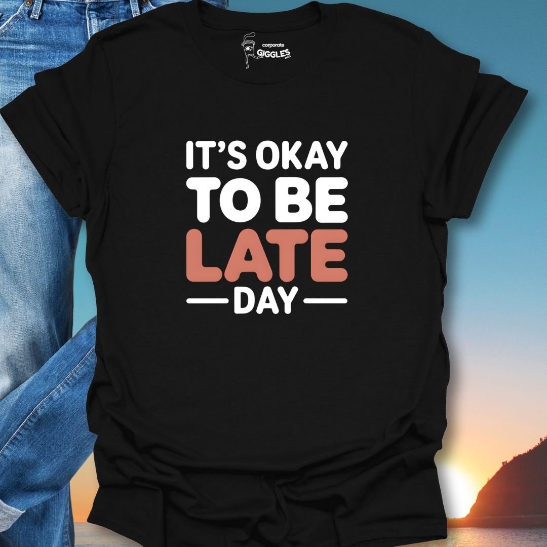 It's Okay To Be Late Day T-Shirt