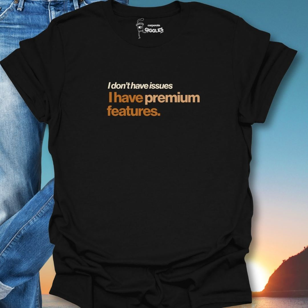 I Don't Have Issues I have Premium Features. T-Shirt