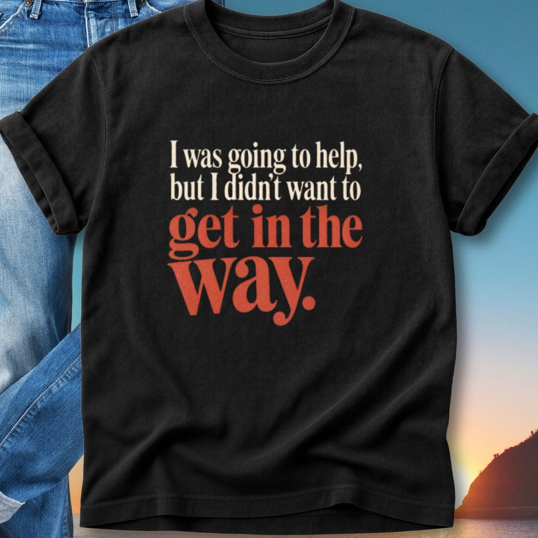 Black t-shirt with red text: "I was going to help, but I didn't want to get in the way."