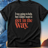 Black t-shirt with red text: "I was going to help, but I didn't want to get in the way."