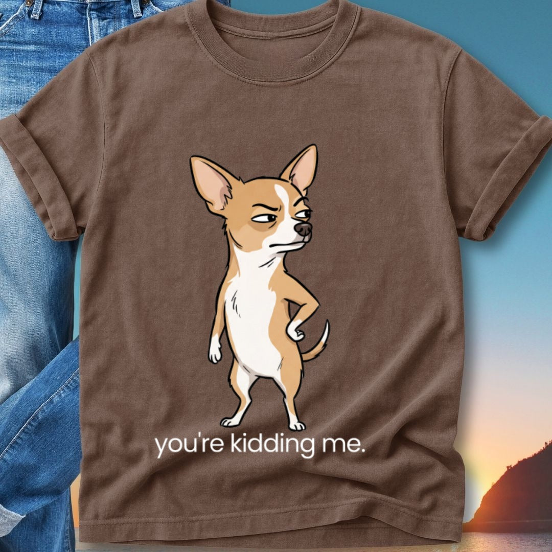 Brown t-shirt with a cartoon chihuahua and text "you're kidding me."