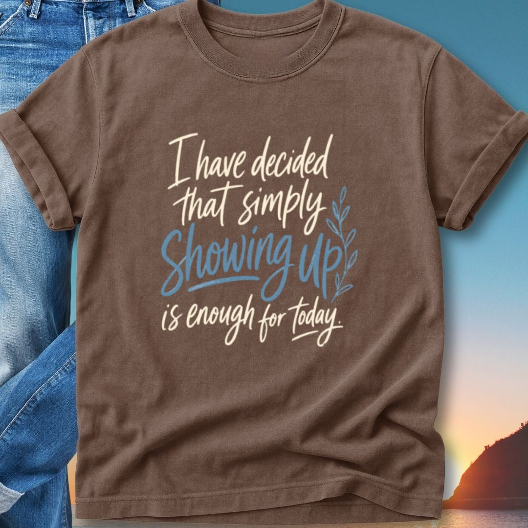 Brown t-shirt with "I have decided that simply Showing Up is enough for today" text.