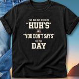 Black t-shirt with "I've run out of polite 'huh's' and 'you don't say's' for the day."