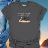 Technically We Did Everything Right. T-Shirt