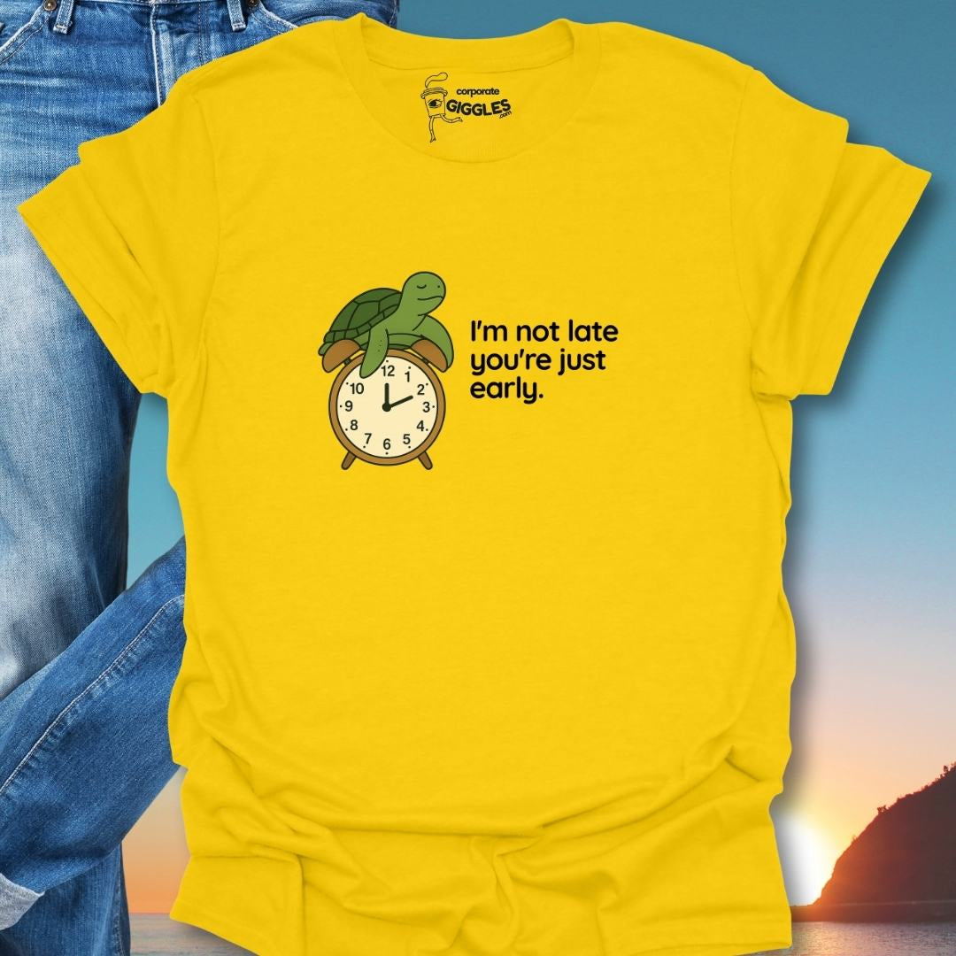 I'm Not Late You're Just Early. T-Shirt