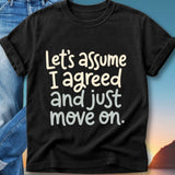 Black t-shirt with white text: "Let's assume I agreed and just move on."