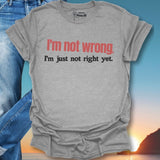 I'm Not Wrong. T-Shirt