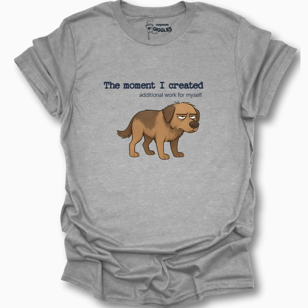 The Moment I Created Additional Work T-Shirt