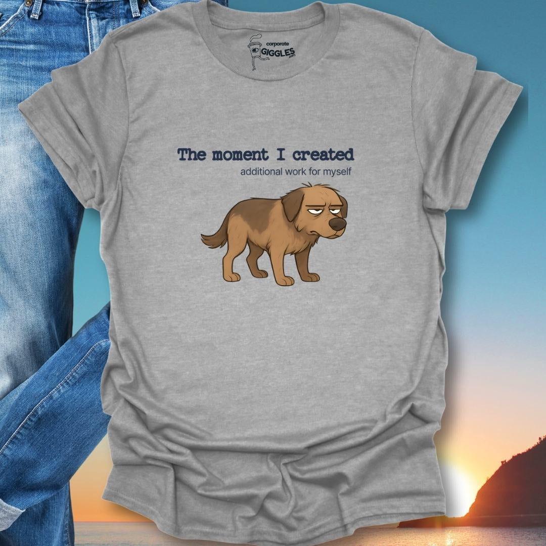 The Moment I Created Additional Work T-Shirt