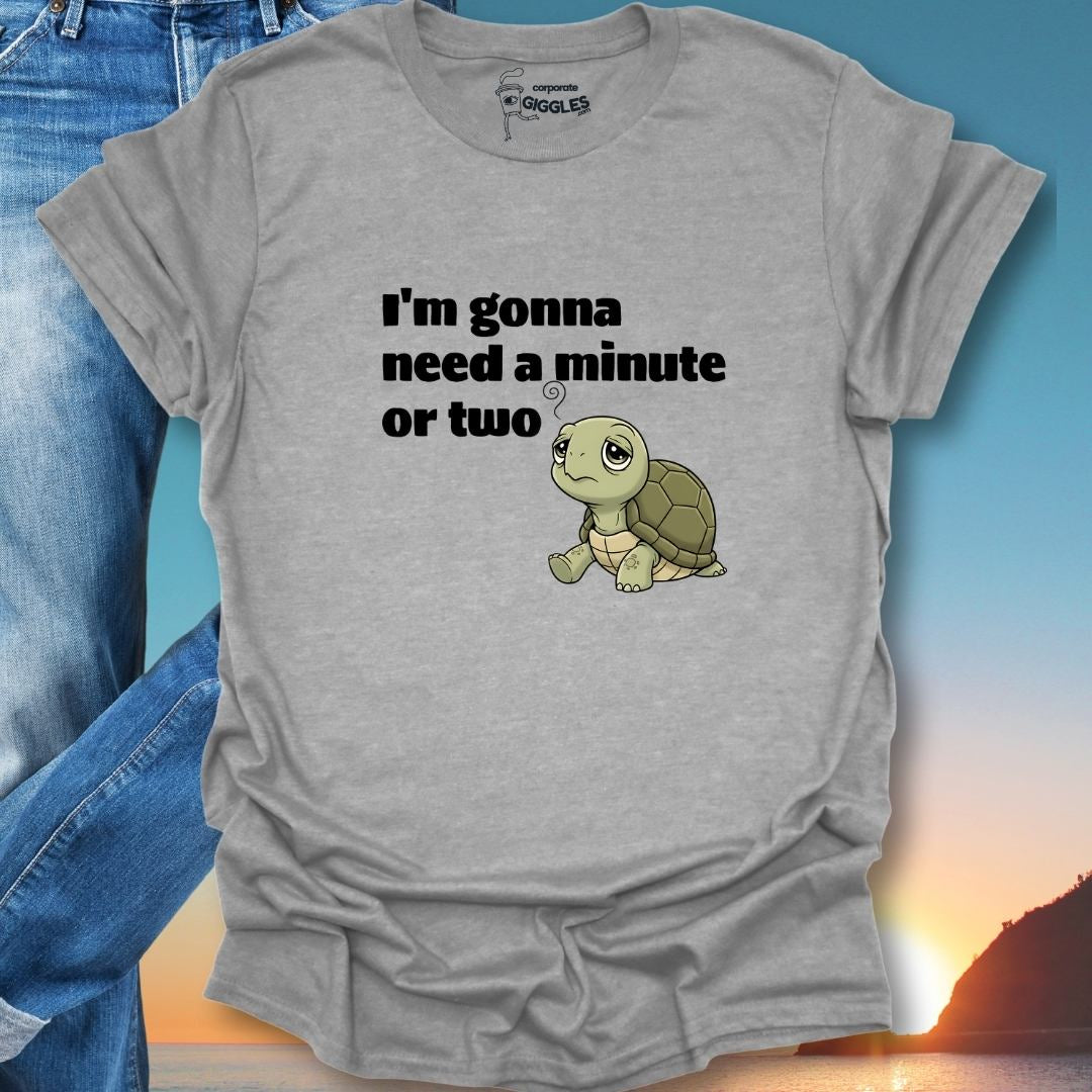 I'm Gonna Need A Minute Or Two T-Shirt