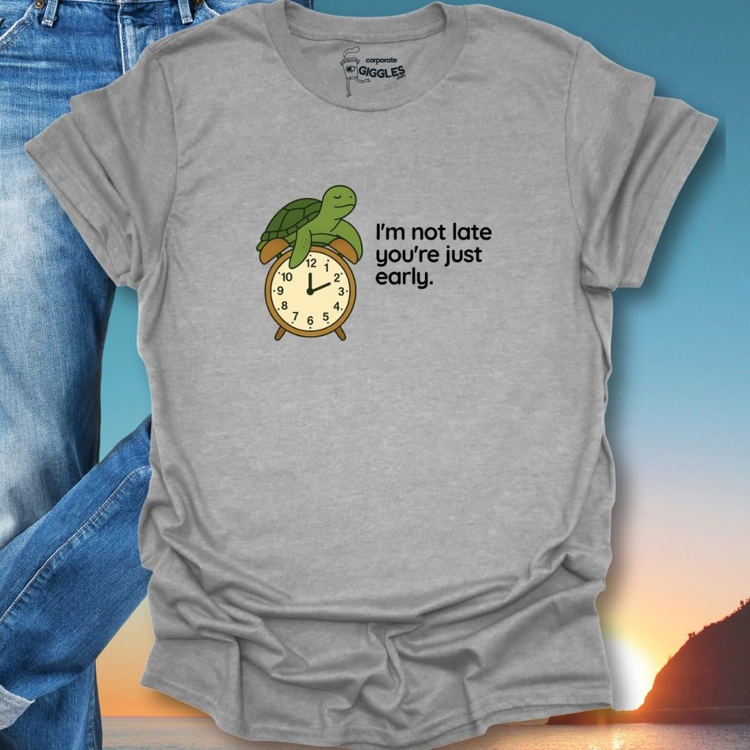 I'm Not Late You're Just Early. T-Shirt