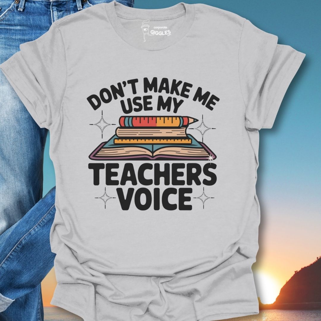 Don't Make Me Use My Teachers Voice T-Shirt