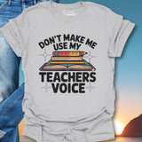 Don't Make Me Use My Teachers Voice T-Shirt