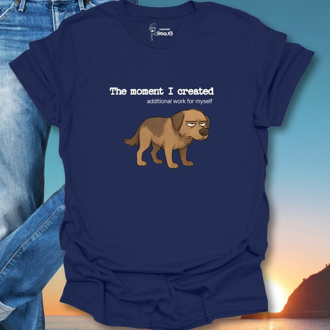 The Moment I Created Additional Work T-Shirt
