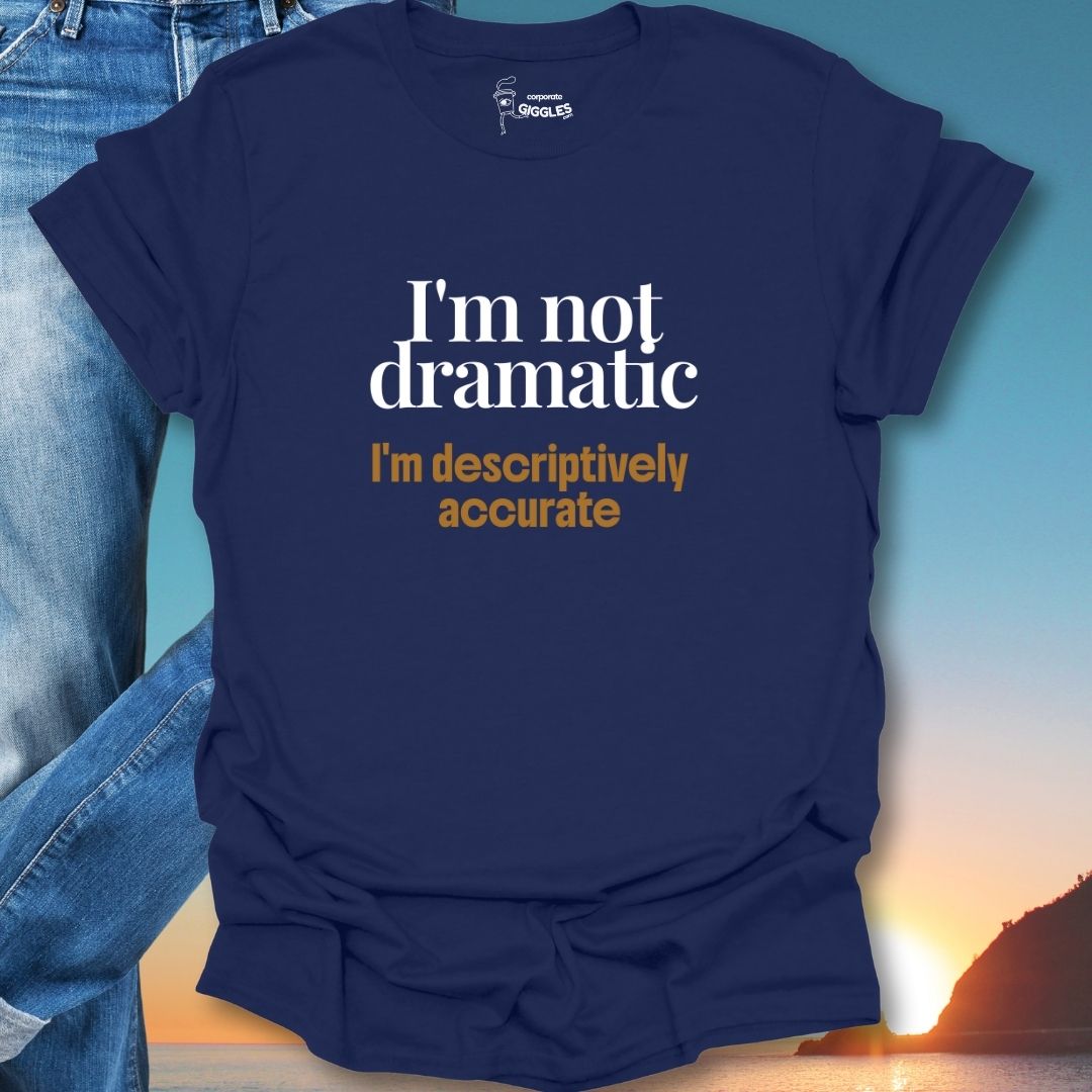 I'm Not Dramatic I'm Descriptively Accurate T-Shirt