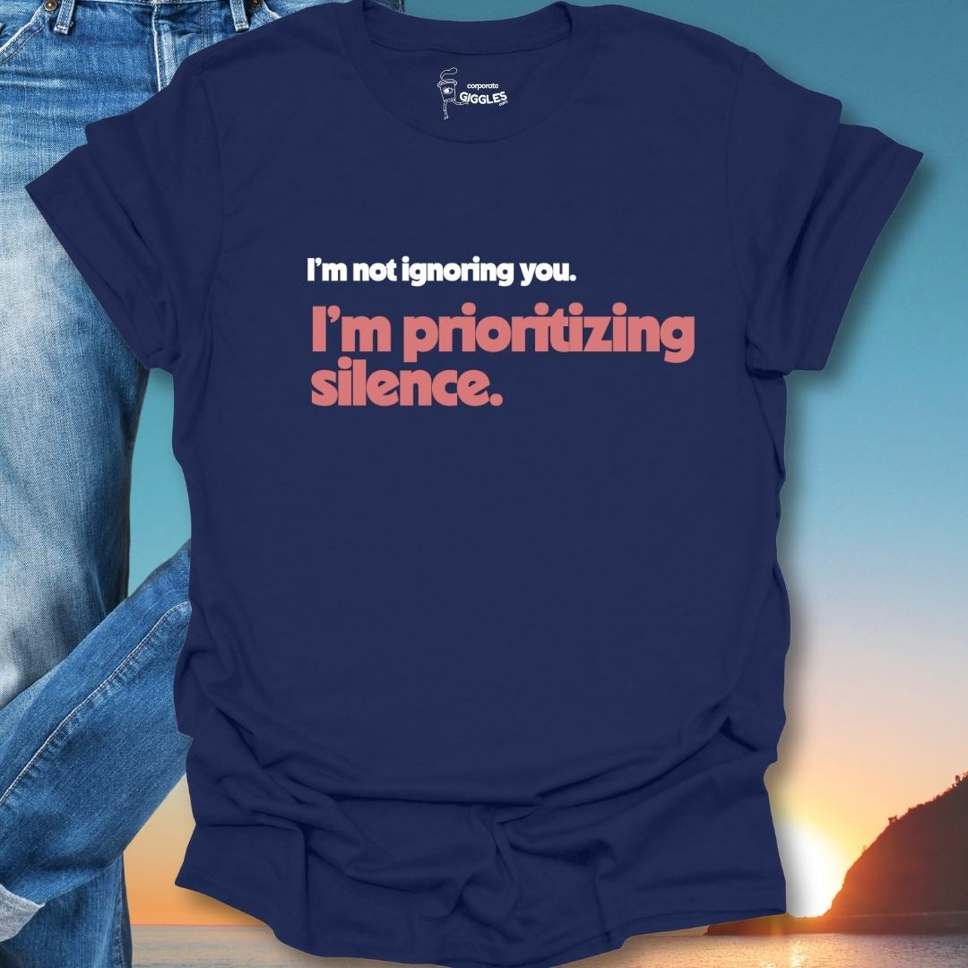 I'm Not Ignoring You. I'm Prioritizing Silence. T-Shirt