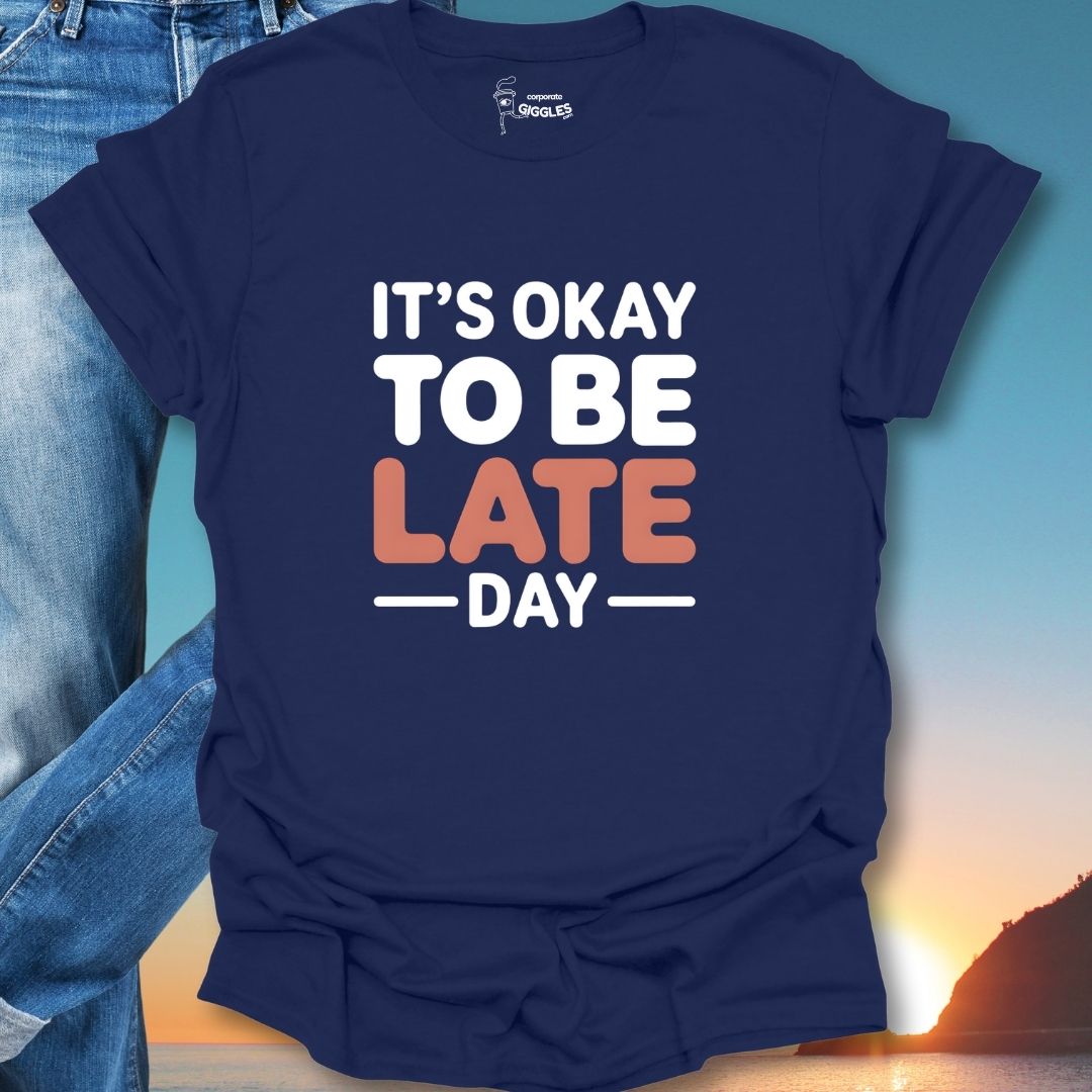 It's Okay To Be Late Day T-Shirt