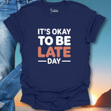 It's Okay To Be Late Day T-Shirt
