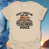 Don't Make Me Use My Teachers Voice T-Shirt