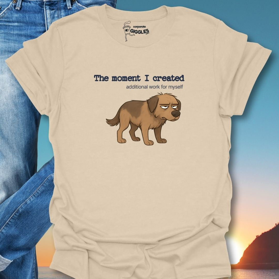 The Moment I Created Additional Work T-Shirt