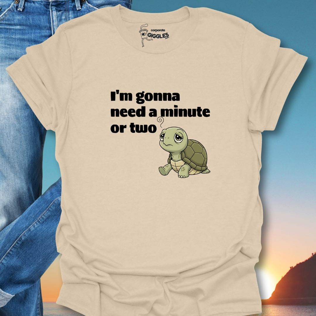 I'm Gonna Need A Minute Or Two T-Shirt