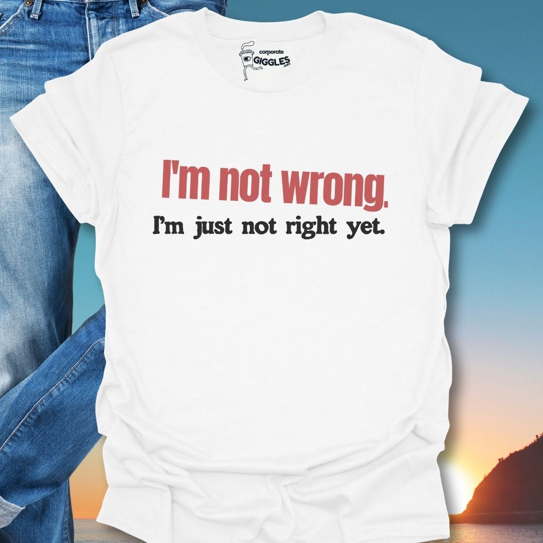 I'm Not Wrong. T-Shirt